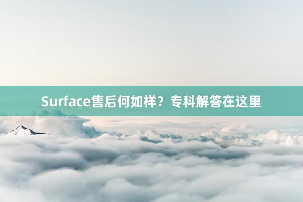 Surface售后何如样？专科解答在这里